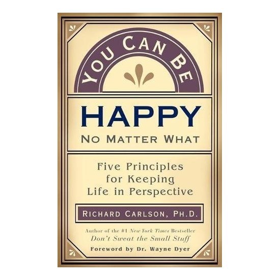 You Can Be Happy No Matter What: Five Principles by Richard Carlso