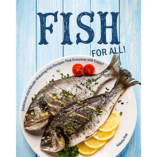 

FISH FOR ALL!: DELICIOUS AND MOUTH-WATERING FISH RECIPES THAT..