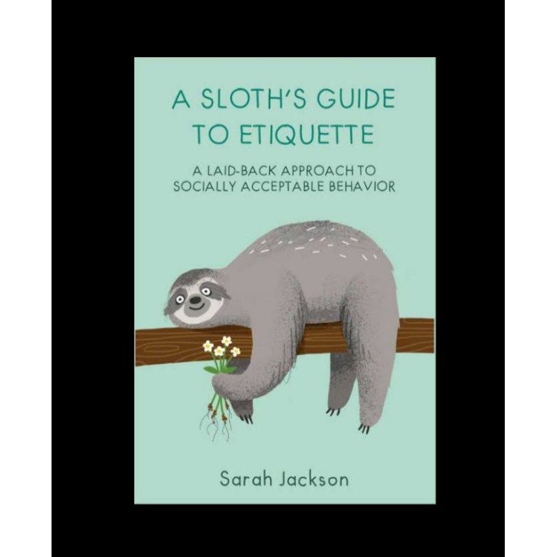 

A Sloth's Guide to Etiquette : A Laid-Back Approach to Socially Acceptable Behavior