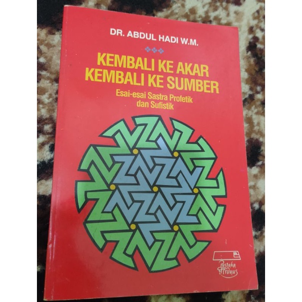 Buku Abdul Hadi W.M/esai-esai sastra/kajian sastra profetik dan sufistik/Kembali ke akar kembali ke 