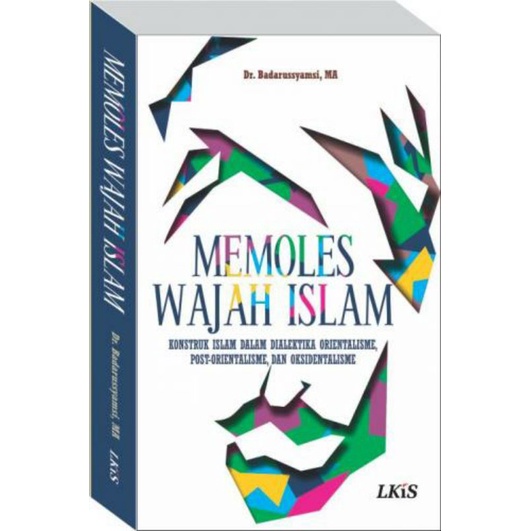 MEMOLES WAJAH ISLAM: Konstruk Islam dalam Dialektika Orientalisme, Post-Orientalisme,dan Oksidental