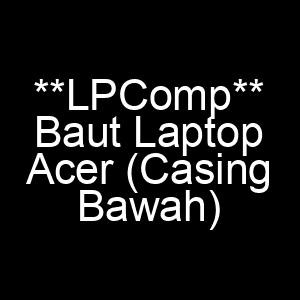 Baut Laptop Acer ( Back Cover / Casing Bawah )