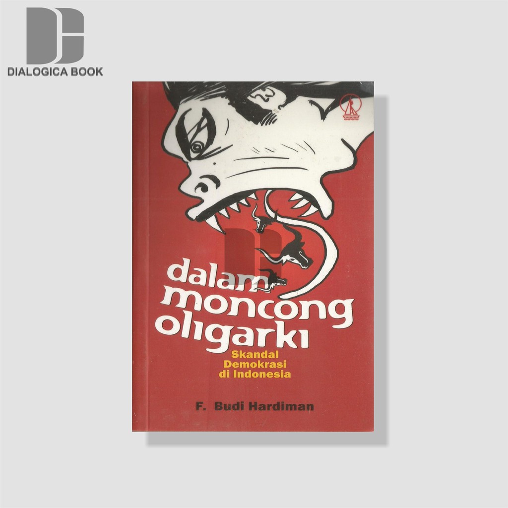 Dalam Moncong Oligarki : Skandal Demokrasi di Indonesia - F. Budi Hardiman