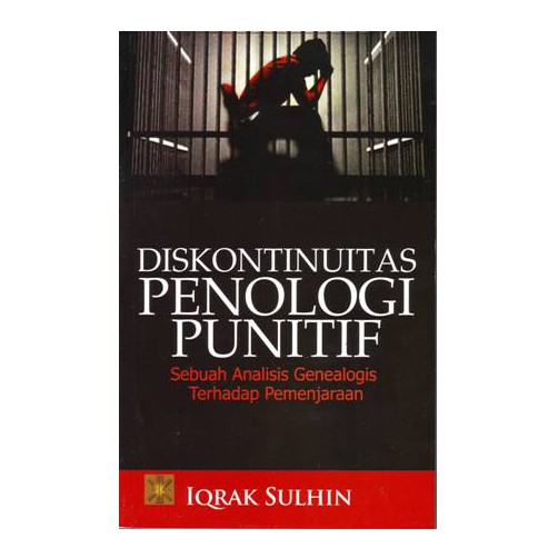 Diskontinuitas Penologi Punitif Sebuah Analisis Genealogis Terhadap Pemenjaraan oleh Iqrak Sulhin