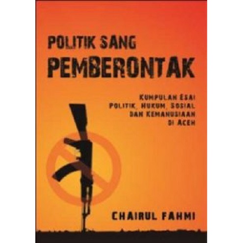 Deepublish - Buku Politik Sang Pemberontak: Kumpulan Esai Politik, Hukum dan Kemanusiaan di Aceh
