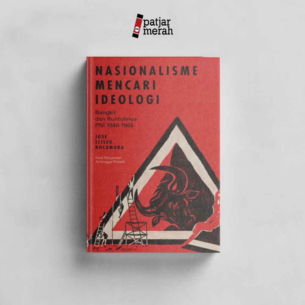 patjarmerah - Nasionalisme Mencari Ideologi (Bangkit dan Runtuhnya PNI 1946-1965)