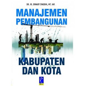 

BUKU MANAJEMEN PEMBANGUNAN KABUPATEN DAN KOTA - DR. IR. ERNADY SYAODIH, MT. IAP.