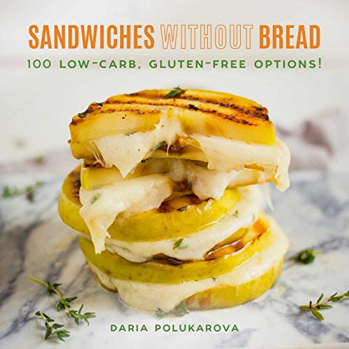 

SANDWICHES WITHOUT BREAD: 100 LOW-CARB, GLUTEN-FREE OPTIONS!