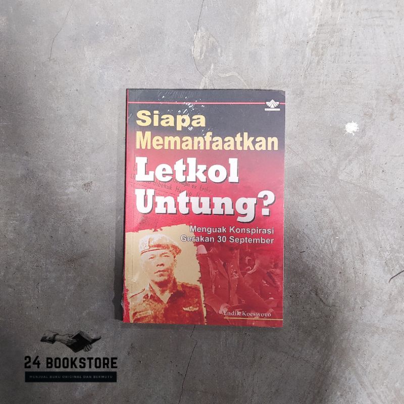 Siapa Memanfaatkan Letkol Untung Menguak Konspirasi Gerakan 30 September - Endik Koeswoyo