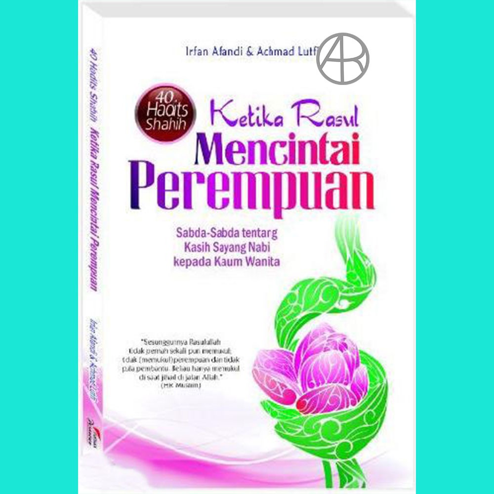 Ketika Rasul Mencintai Perempuan: Sabda-Sabda tentang Kasih Sayang Nabi - Irfan Afandi dkk