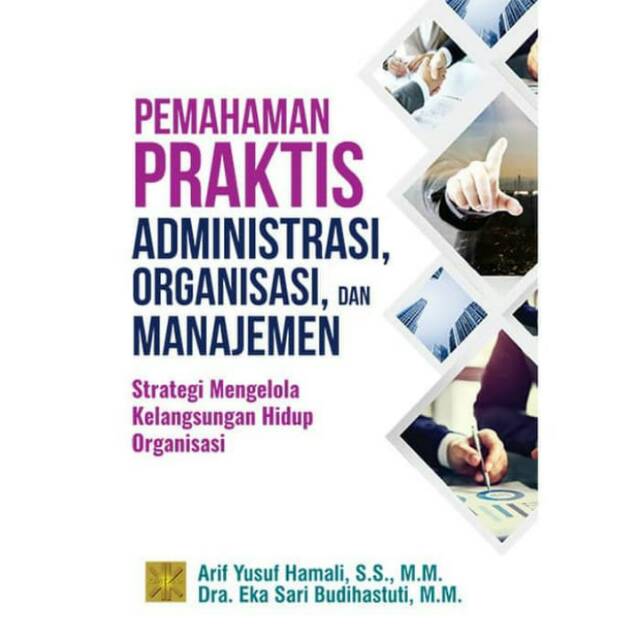 

BUKU PEMAHAMAN PRAKTIS ADMINISTRASI, ORGANISASI, DAN MANAJEMEN, Arif Yusuf Hamali dan Eka Sari Budi