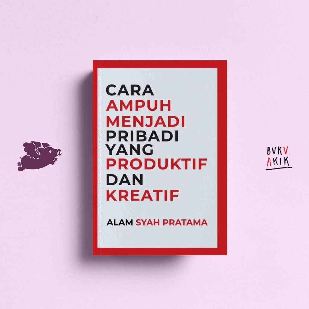 Cara Ampuh Menjadi Pribadi yang Produktif dan Kreatif - Alam Syah P.