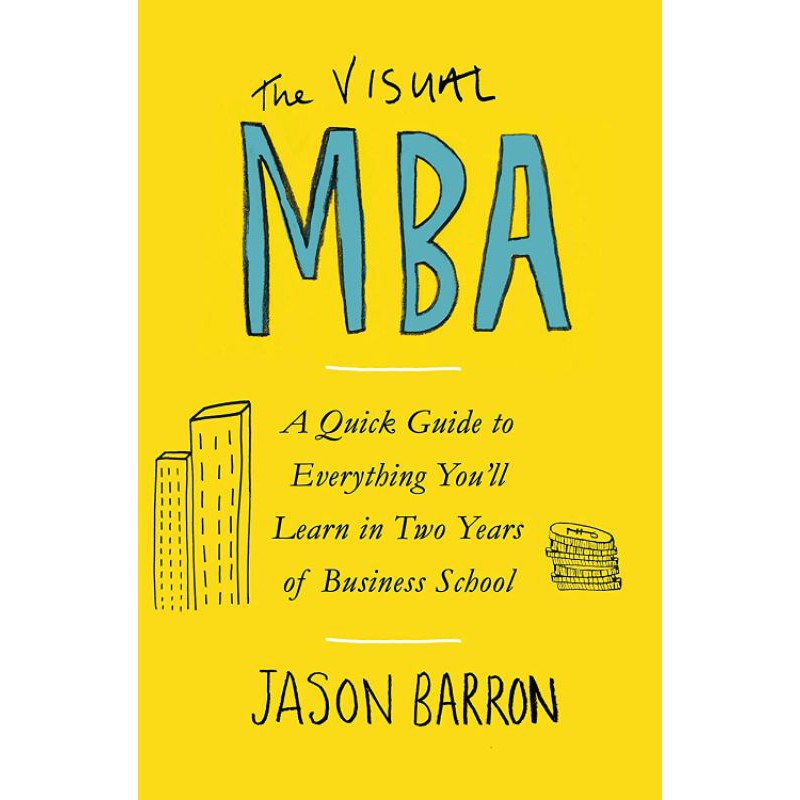 

The Visual MBA : A Quick Guide to Everything You'll Learn in Two Years of Business School