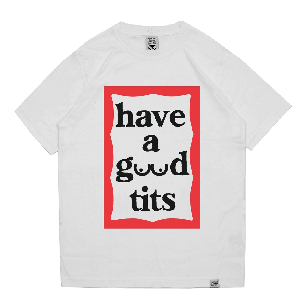 Zerotwentytwo T-shirt Have a Good Tits White | Kaos Pria Parodi Plesetan Lucu Have A Good Time