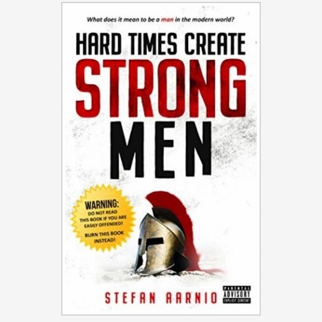 Hard Times Create Strong Men: Why the World Craves Leadership and How