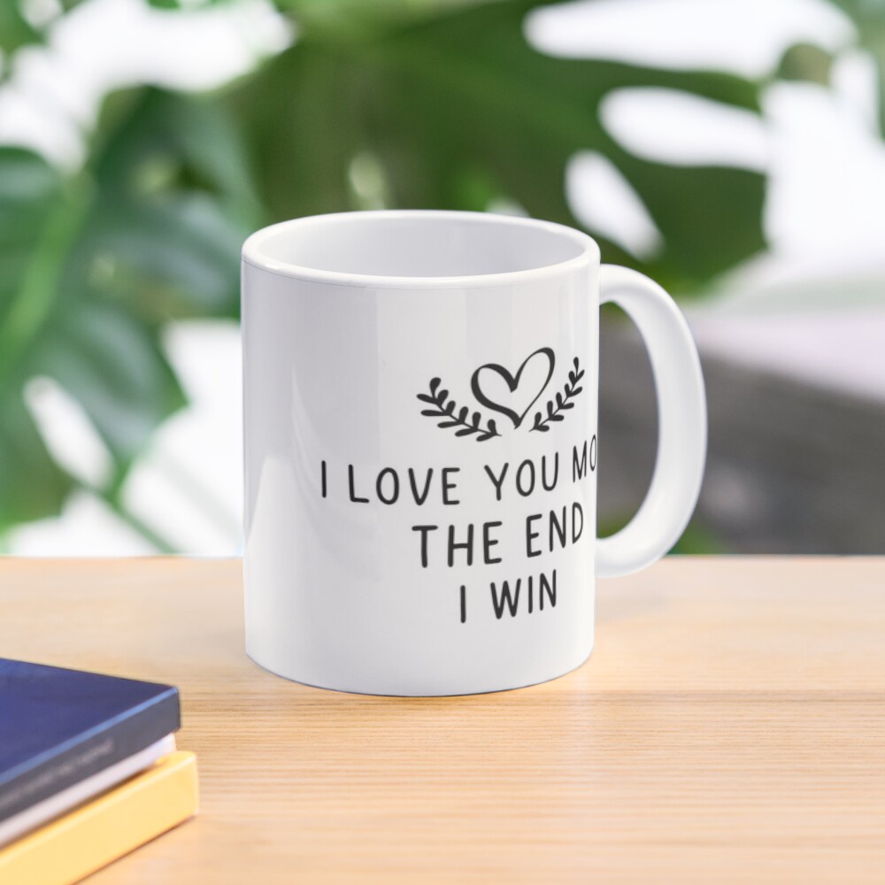 Mug i love you more the end i win I Love