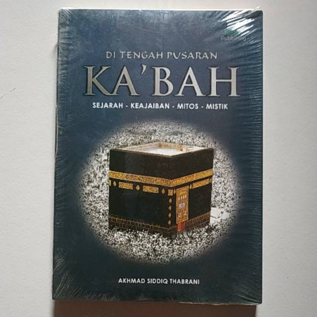 Di Tengah Pusaran Ka'bah - Sejarah, Keajaiban, Mitos dan Mistik