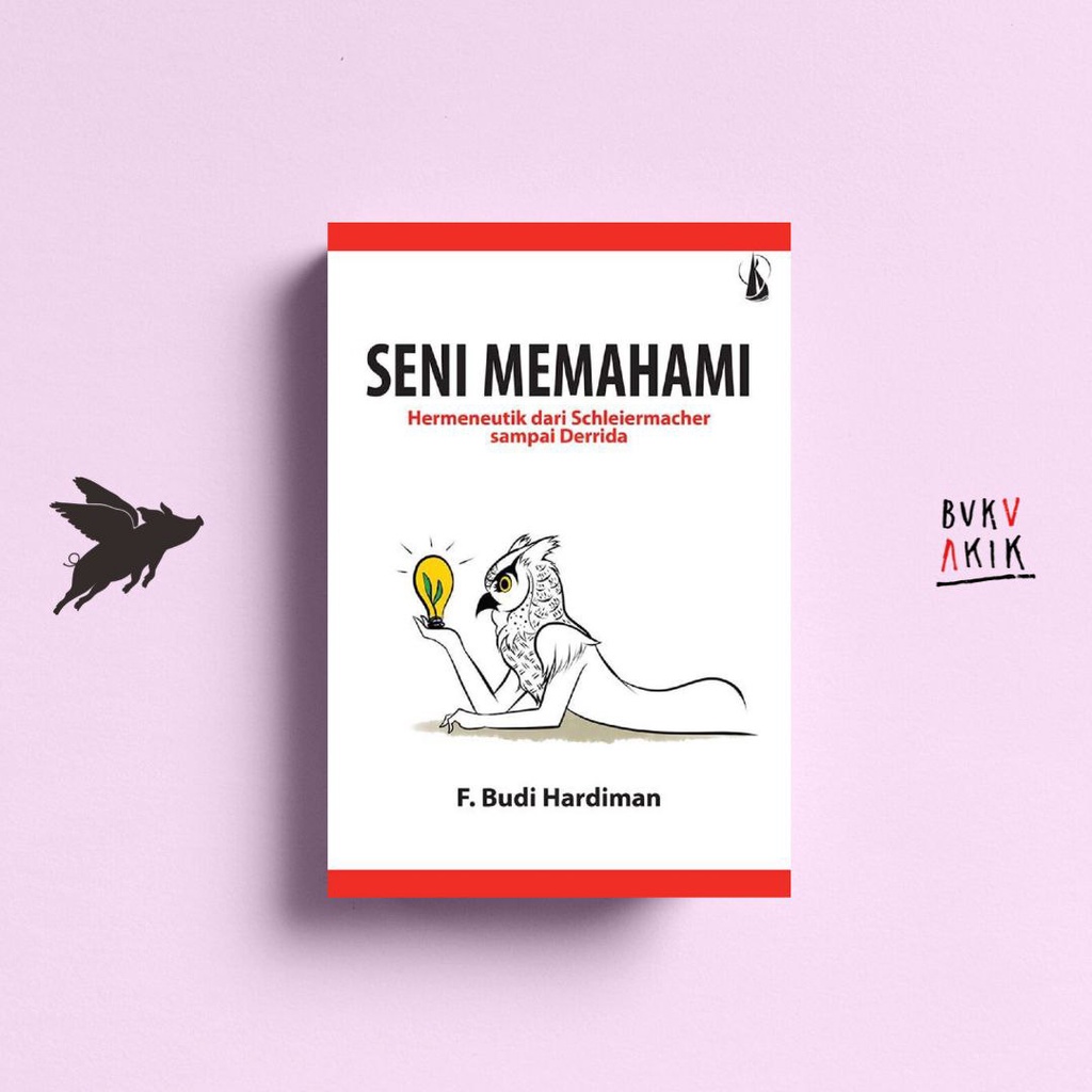 Seni Memahami: Hermeneutik dari Schleiermacher sampai Derrida - F. Budi Hardiman