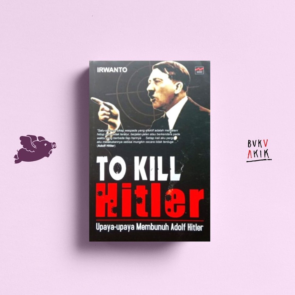 To Kill Hitler: Upaya-Upaya Membunuh Adolf Hitler - Irwanto