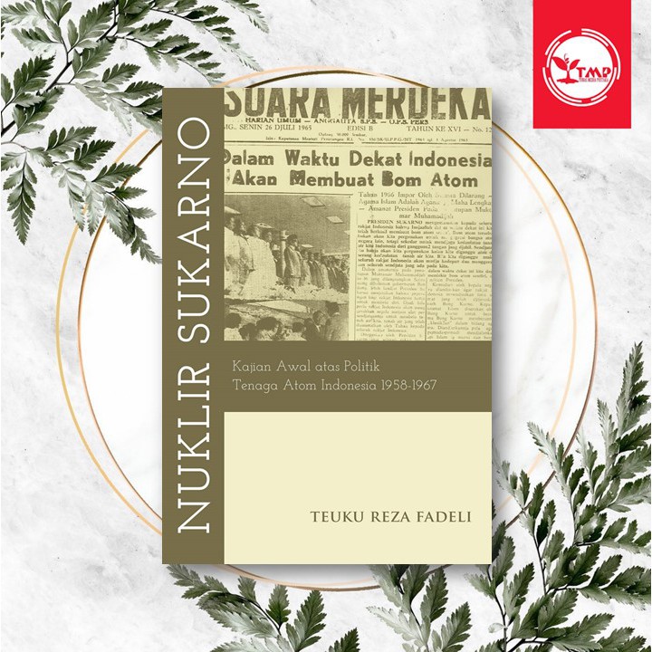 NUKLIR SUKARNO : KAJIAN AWAL ATAS POLITIK TENAGA ATOM INDONESIA 1958-1967 - Teuku Reza Fadeli