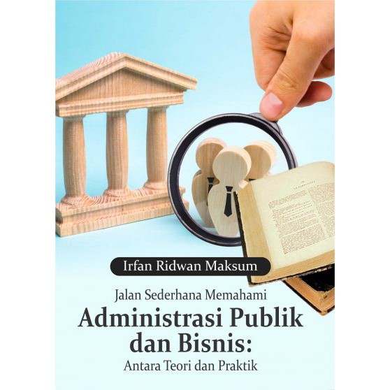 

Buku Jalan Sederhana Memahami Administrasi Publik Dan Bisnis: Antara Teori Dan Praktik