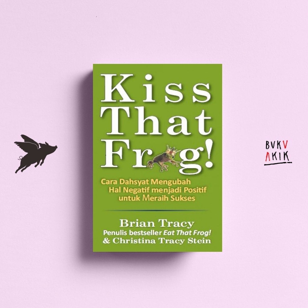 Kiss That Frog! - Brian Tracy dan Christina Tracy Stein