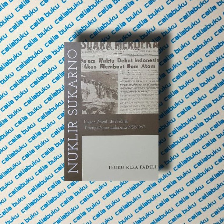 Nuklir Sukarno : Kajian Awal atas Politik Tenaga Atom Indonesia 1958-1967