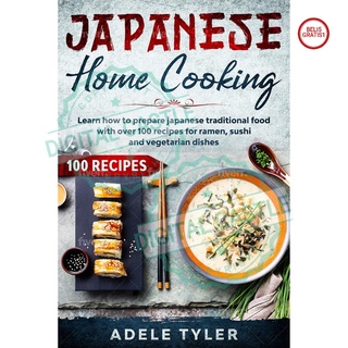 Japanese Home Cooking: Learn How To Prepare Japanese Traditional Food With Over 100 Recipes For Ramen, Sushi And Vegetarian Dishes