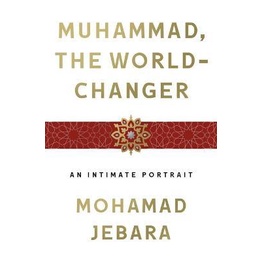 Muhammad, the World-Changer : An Intimate Portrait By (author)  Mohamad Jebara