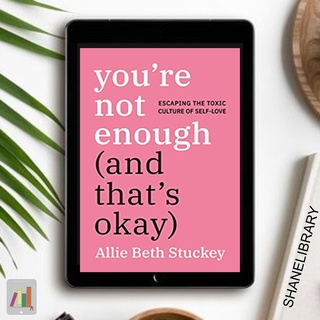 You're Not Enough (And Thats Okay) Escaping the Toxic Culture of Self-Love by Allie Beth Stuckey
