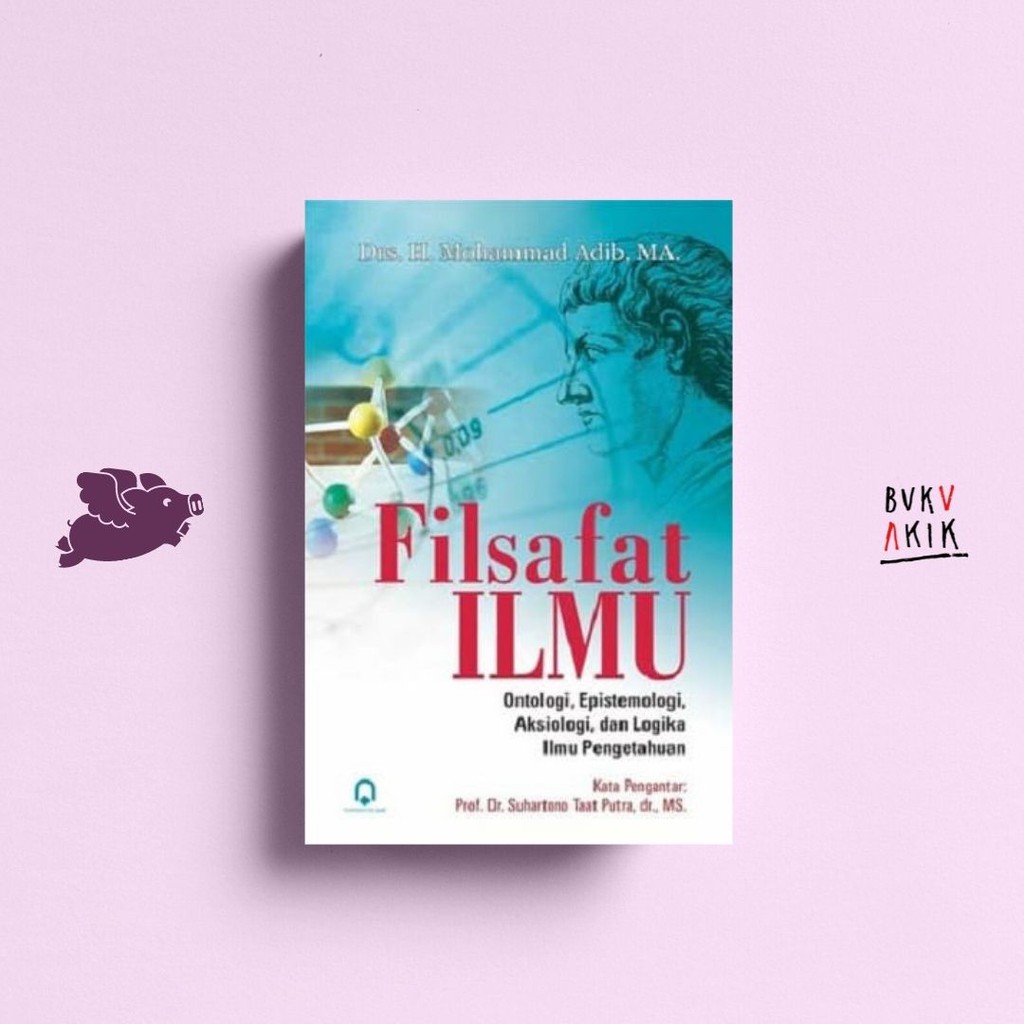 FILSAFAT ILMU: ONTOLOGI, EPISTOMOLOGI, AKSIOLOGI, DAN LOGIKA ILMU PENGETAHUAN