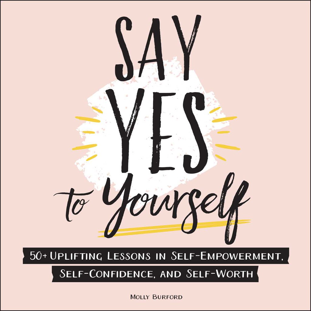 

Say Yes to Yourself : 50+ Uplifting Lessons in Self-Empowerment, Self-Confidence, and Self-Worth