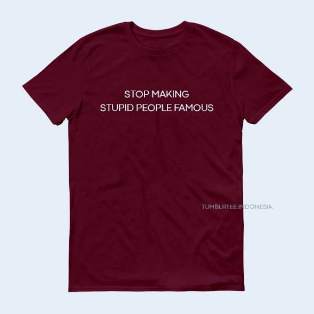 Stop Making Stupid People Famous tshirt