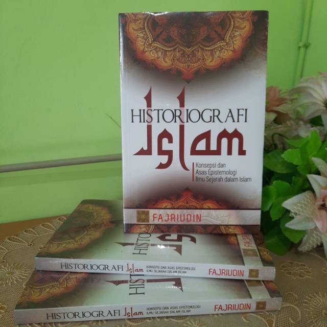HISTORIOGRAFI ISLAM KONSEPSI DAN ASAS EPISTEMOLOGI ILMU SEJARAH DALAM ISLAM EDISI PERTAMA