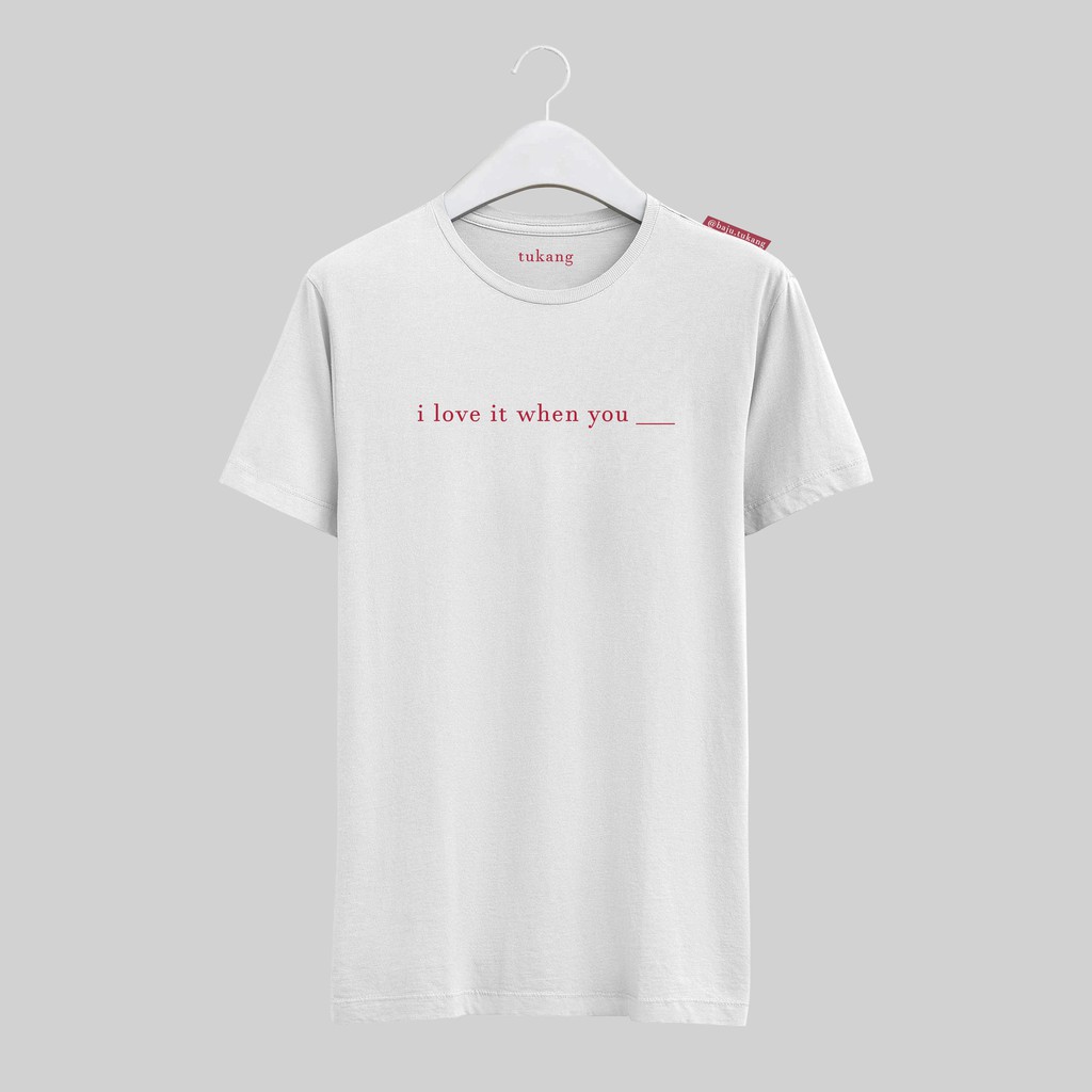 [LIMITED EDITION] baju "i love it when you ___ " kaos sablon murah t-shirt