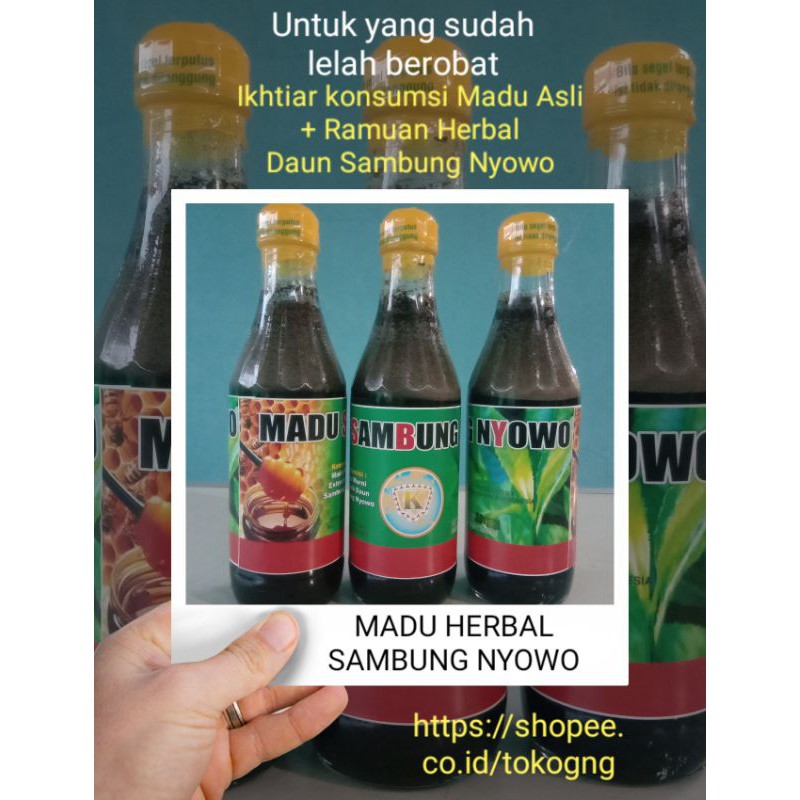 

GnG Madu Herbal Sambung Nyowo. Untukmu yang sudah lelah berobat. Terbuat dari 80% Madu Asli hutan jati dan 20% ramuan herbal daun sambung nyowo. Sangat baik dikonsumsi untuk orang yang sakit maupun orang yang sehat. Minum : pagi 2 sendok dan sore 2sendok