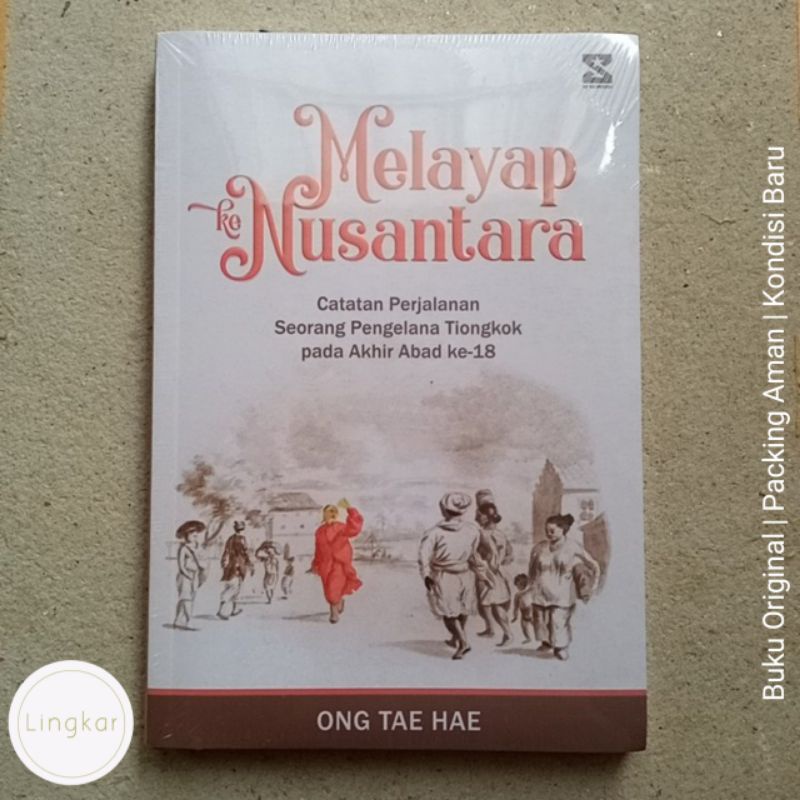 Melayap ke Nusantara Catatan Perjalanan Seorang Pengelana Tiongkok pada Akhir Abad Ke-18 - Ong Tae H