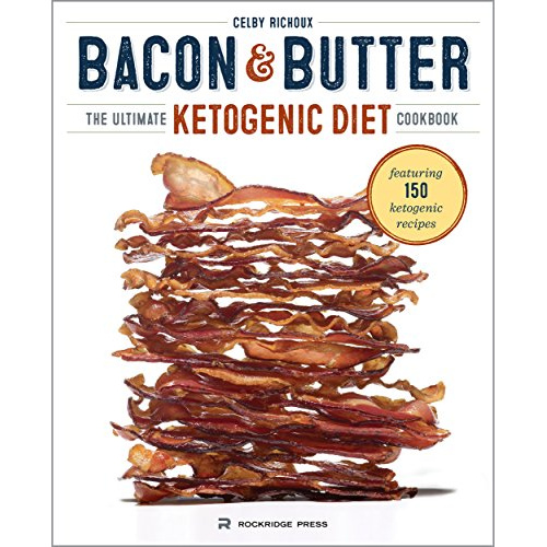 

BACON & BUTTER: THE ULTIMATE KETOGENIC DIET COOKBOOK BY CELBY RICHOUX