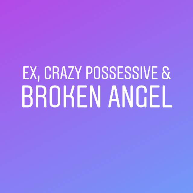 EX, Crazy Possessive & Broken Angel