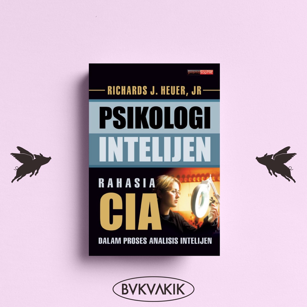 PSIKOLOGI INTELIJEN : Rahasia CIA dalam Proses Analisis Intelijen - Richards J Heuer