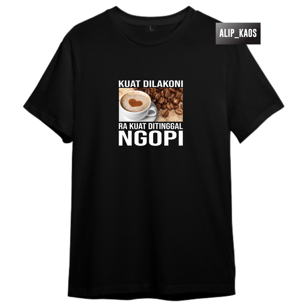 KAOS KOPI KUAT DILAKONI RA KUAT DITINGGAL NGOPI BAJU PRIA SOFT PE
