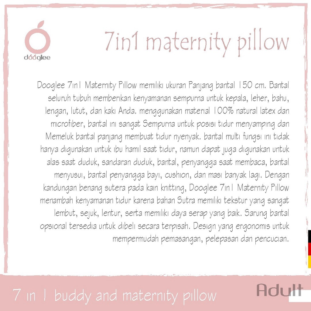 Dooglee 7in1 Maternity Pillow memiliki ukuran panjang bantal 150cm. Bantal seluruh tubuh memberikan kenyamanan sempurna untuk kepala, leher, bahu, lengan, lutut dan kaki anda. Menggunakan material 100% natural latex dan microfiber, bantal ini sangat Sempu