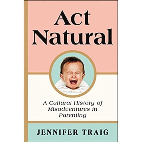 

Act Natural: A Cultural History of Misadventures in Parenting