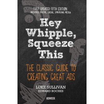 

Hey, Whipple, Squeeze This,The Classic Guide to Creating Great Ads