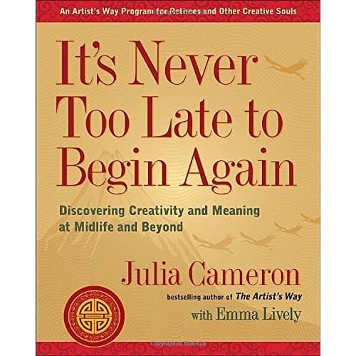 

It’s Never Too Late to Begin Again (Julia Cameron)