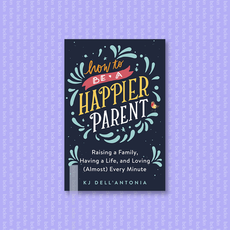 

How to be a Happier Parent - Raising a Fami - KJ Dell'Antonia