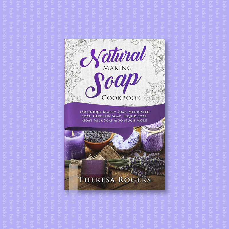 

Natural Soap Making Cookbook - 150 Unique S - Theresa Rogers