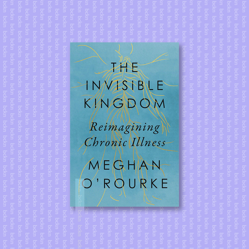 

The Invisible Kingdom - Reimagining Chronic - Meghan O'Rourke