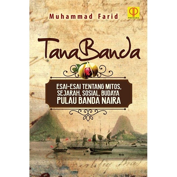 TANABANDA Esai-esai tentang Mitos, Sejarah, Sosial, Budaya Pulau Banda Naira prenada kencana