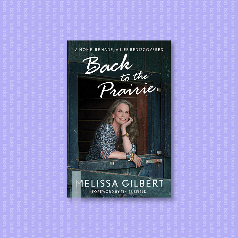

Back to the Prairie - A Home Remade, A Life - Melissa Gilbert